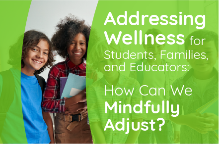 Addressing Wellness for Students, Families, and Educators: How can we mindfully adjust?
